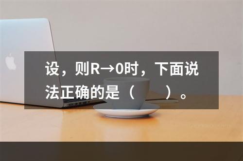 设，则R→0时，下面说法正确的是（　　）。