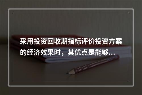 采用投资回收期指标评价投资方案的经济效果时，其优点是能够（　