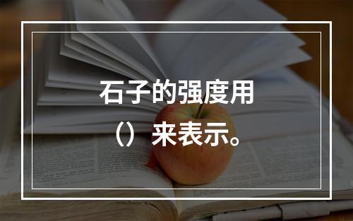 石子的强度用（）来表示。