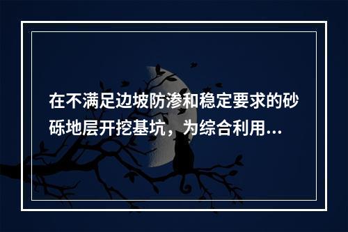 在不满足边坡防渗和稳定要求的砂砾地层开挖基坑，为综合利用地下