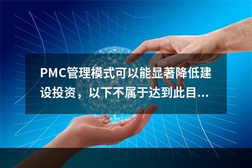 PMC管理模式可以能显著降低建设投资，以下不属于达到此目的措