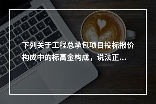 下列关于工程总承包项目投标报价构成中的标高金构成，说法正确的