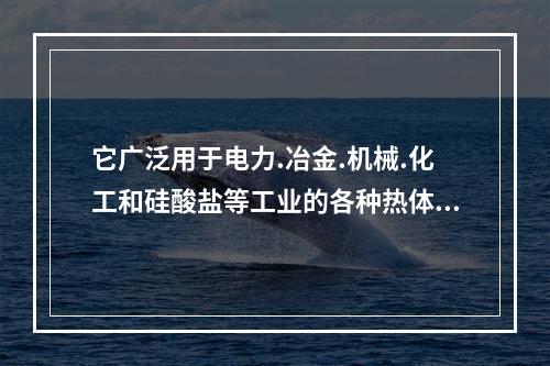 它广泛用于电力.冶金.机械.化工和硅酸盐等工业的各种热体表面