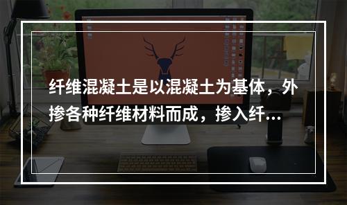 纤维混凝土是以混凝土为基体，外掺各种纤维材料而成，掺入纤维的