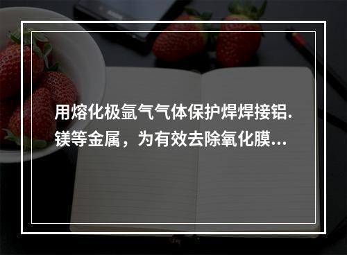 用熔化极氩气气体保护焊焊接铝.镁等金属，为有效去除氧化膜，提