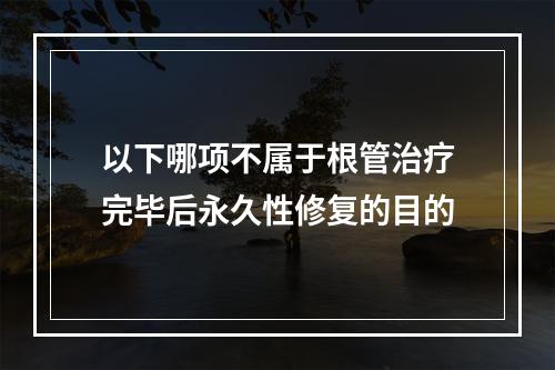 以下哪项不属于根管治疗完毕后永久性修复的目的