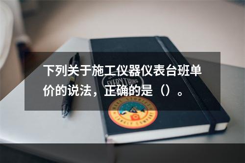 下列关于施工仪器仪表台班单价的说法，正确的是（）。