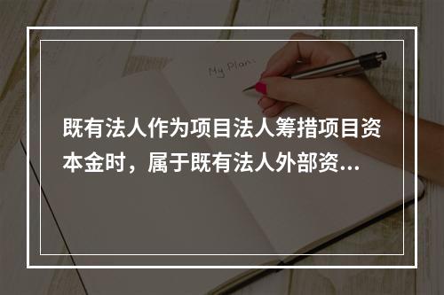 既有法人作为项目法人筹措项目资本金时，属于既有法人外部资本金