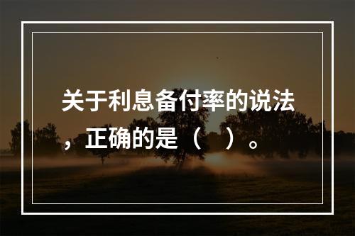 关于利息备付率的说法，正确的是（　）。