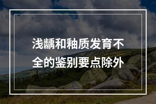 浅龋和釉质发育不全的鉴别要点除外