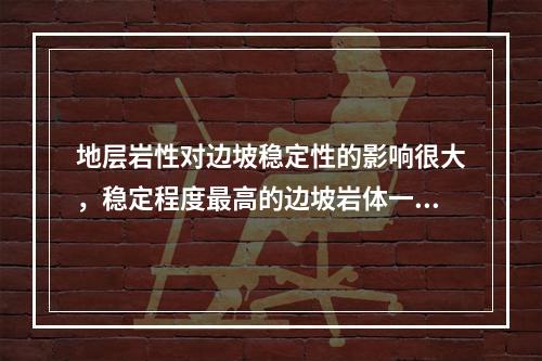 地层岩性对边坡稳定性的影响很大，稳定程度最高的边坡岩体一般是