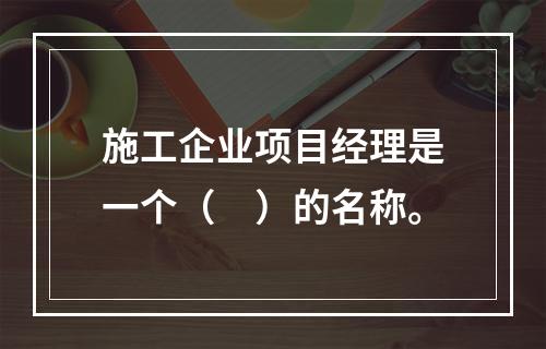 施工企业项目经理是一个（　）的名称。