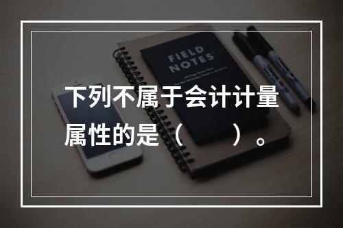 下列不属于会计计量属性的是（　　）。