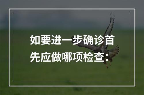 如要进一步确诊首先应做哪项检查：