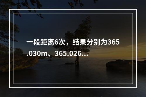 一段距离6次，结果分别为365.030m、365.026m、