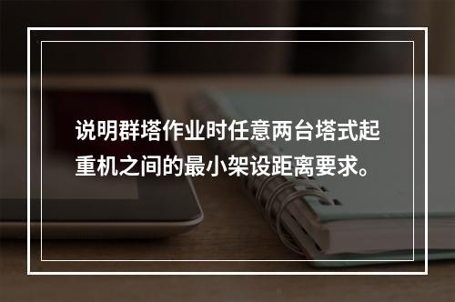 说明群塔作业时任意两台塔式起重机之间的最小架设距离要求。