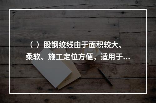 （  ）股钢绞线由于面积较大、柔软、施工定位方便，适用于先张