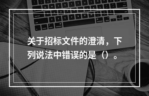 关于招标文件的澄清，下列说法中错误的是（）。