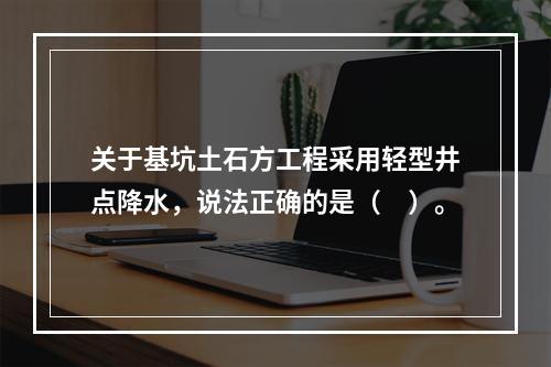 关于基坑土石方工程采用轻型井点降水，说法正确的是（　）。