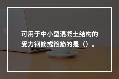 可用于中小型混凝土结构的受力钢筋或箍筋的是（）。