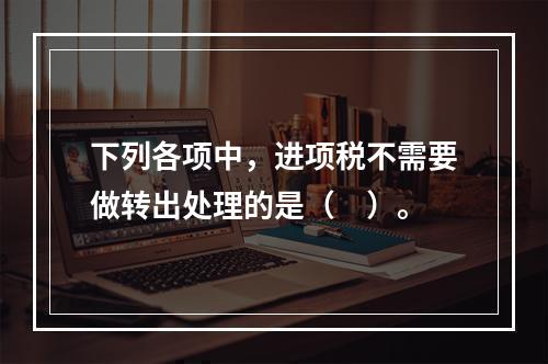 下列各项中，进项税不需要做转出处理的是（　）。