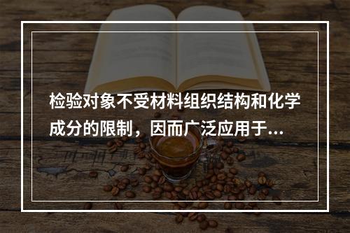 检验对象不受材料组织结构和化学成分的限制，因而广泛应用于黑色