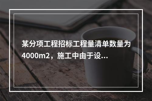 某分项工程招标工程量清单数量为4000m2，施工中由于设计变