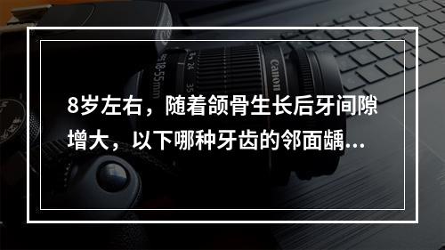 8岁左右，随着颌骨生长后牙间隙增大，以下哪种牙齿的邻面龋开始