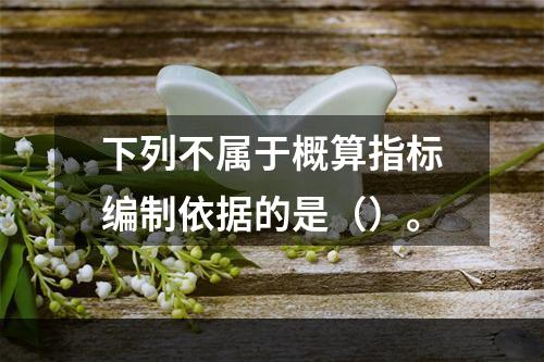 下列不属于概算指标编制依据的是（）。