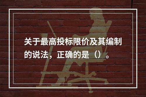 关于最高投标限价及其编制的说法，正确的是（）。