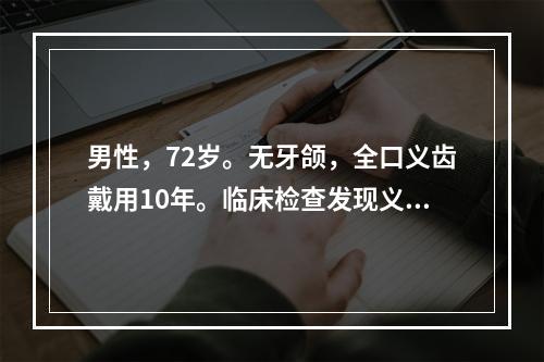 男性，72岁。无牙颌，全口义齿戴用10年。临床检查发现义齿人