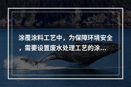 涂覆涂料工艺中，为保障环境安全，需要设置废水处理工艺的涂覆方