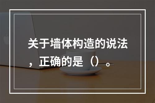 关于墙体构造的说法，正确的是（）。