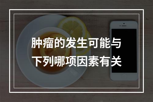 肿瘤的发生可能与下列哪项因素有关