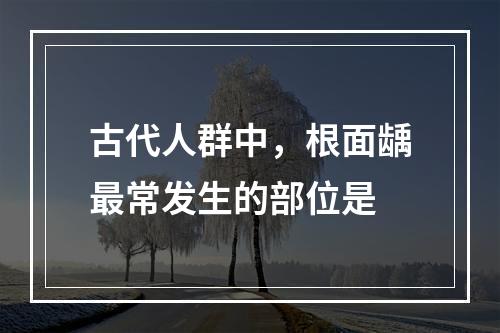 古代人群中，根面龋最常发生的部位是