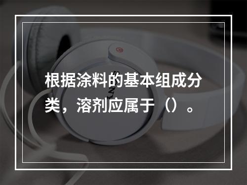 根据涂料的基本组成分类，溶剂应属于（）。