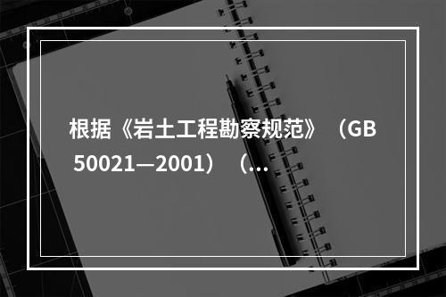 根据《岩土工程勘察规范》（GB 50021—2001）（2