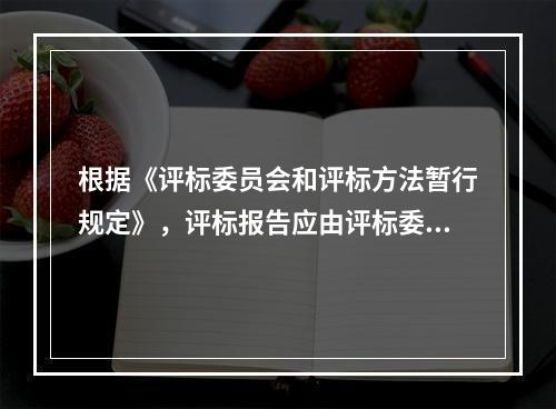 根据《评标委员会和评标方法暂行规定》，评标报告应由评标委员会