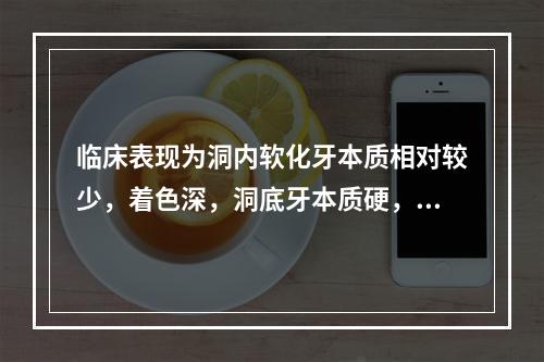 临床表现为洞内软化牙本质相对较少，着色深，洞底牙本质硬，光滑