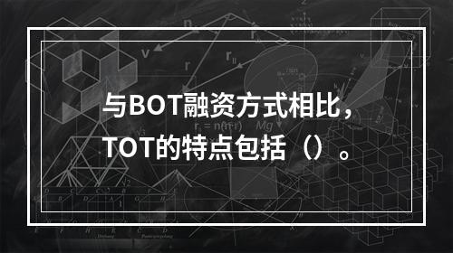 与BOT融资方式相比，TOT的特点包括（）。