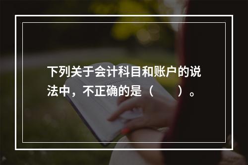 下列关于会计科目和账户的说法中，不正确的是（　　）。