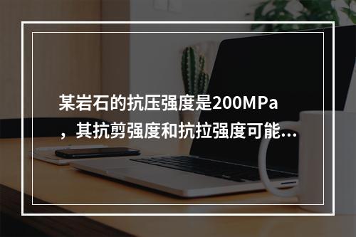 某岩石的抗压强度是200MPa，其抗剪强度和抗拉强度可能约为