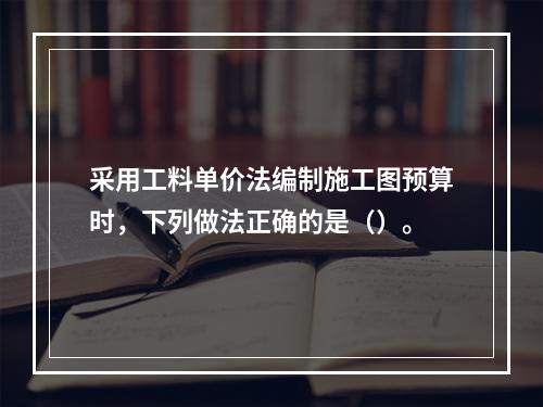 采用工料单价法编制施工图预算时，下列做法正确的是（）。