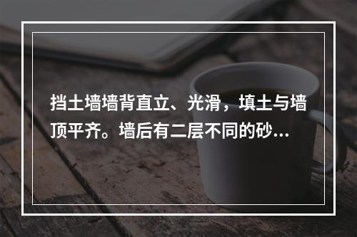 挡土墙墙背直立、光滑，填土与墙顶平齐。墙后有二层不同的砂土