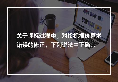 关于评标过程中，对投标报价算术错误的修正，下列说法中正确的是