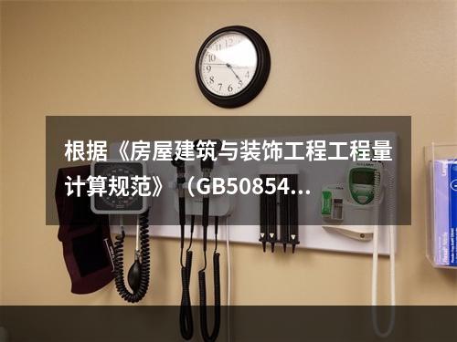 根据《房屋建筑与装饰工程工程量计算规范》（GB50854-2