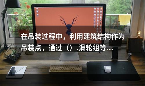 在吊装过程中，利用建筑结构作为吊装点，通过（）.滑轮组等吊具