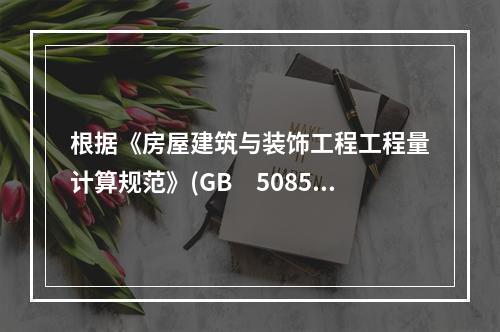 根据《房屋建筑与装饰工程工程量计算规范》(GB　50854-