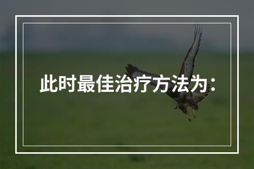 此时最佳治疗方法为：