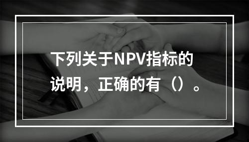 下列关于NPV指标的说明，正确的有（）。